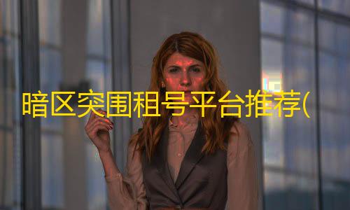 和平精英直装(免root,免卡密)暗区突围租号平台推荐(暗区突围租号平台app)